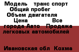  › Модель ­ транс спорт › Общий пробег ­ 300 › Объем двигателя ­ 3 › Цена ­ 92 000 - Все города Авто » Продажа легковых автомобилей   . Ивановская обл.,Кохма г.